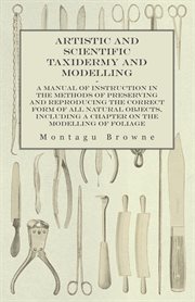 Artistic and scientific taxidermy and modelling - a manual of instruction in the methods of prese cover image