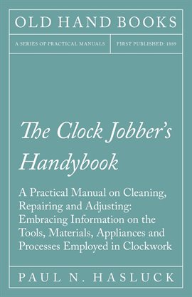 Cover image for The Clock Jobber's Handybook - A Practical Manual on Cleaning, Repairing and Adjusting: Embracing