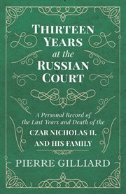 Thirteen years at the russian court - a personal record of the last years and death of the czar n cover image