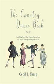 The Country Dance Book - Part VI - Containing Forty-Three Country Dances from the English Dancing cover image