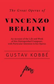 The great operas of vincenzo bellini - an account of the life and work of this distinguished comp cover image