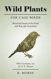Wild plants for cage birds - weed and seeds of the field and wayside described - with footnotes, cover image