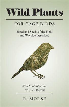 Cover image for Wild Plants for Cage Birds - Weed and Seeds of the Field and Wayside Described - With Footnotes,