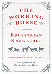 The working horse - a guide on equestrian knowledge with information on shire and carriage horses cover image