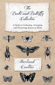 The beetle and butterfly collection - a guide to collecting, arranging and preserving insects at home cover image