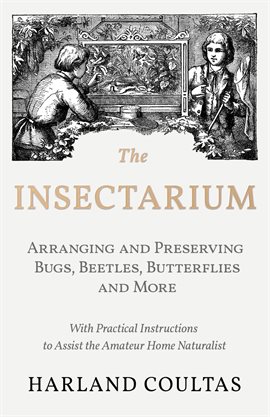 Cover image for The Insectarium - Collecting, Arranging and Preserving Bugs, Beetles, Butterflies and More - With