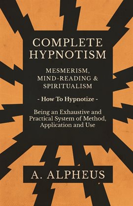 Cover image for Complete Hypnotism - Mesmerism, Mind-Reading and Spiritualism - How To Hypnotize - Being an Exhau...