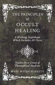 The principles of occult healing - a working hypothesis which includes all cures - studies by a g cover image