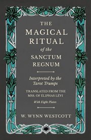 The magical ritual of the sanctum regnum - interpreted by the tarot trumps - translated from the mss. of éliphas lévi - with eight plates cover image