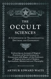 The occult sciences - a compendium of transcendental doctrine and experiment. Embracing an Account of Magical Practices; of Secret Sciences in Connection with Magic; of the Profe cover image