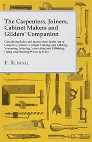 CARPENTERS, JOINERS, CABINET MAKERS AND GILDERS' COMPANION;CONTAINING RULES AND INSTRUCTIONS IN THE ART OF CARPENTRY, JOINERY, CABINET MAKING cover image