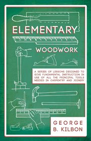 Elementary woodwork - a series of lessons designed to give fundamental instruction in use of all cover image