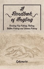 A handbook of angling: teaching fly-fishing, trolling, bottom-fishing, and salmon-fishing; : with the natural history of river fish, and the best modes of catching them cover image