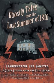 Ghostly tales from the lost summer of 1816 - frankenstein, the vampyre & other stories from the v cover image