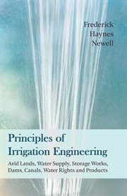 Principles of irrigation engineering : arid lands, water supply, storage works, dams, canals, water rights and products cover image