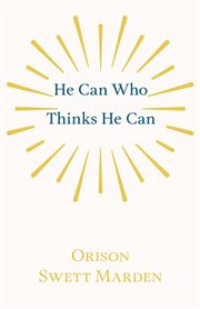 He can who thinks he can. And Other Papers on Success in Life cover image