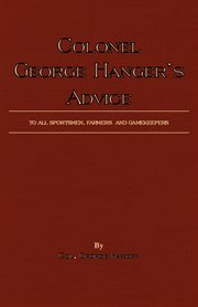 Colonel george hanger's advice to all sportsmen, farmers and gamekeepers (history of shooting ser cover image