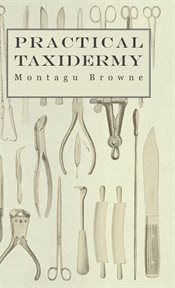 Practical taxidermy - a manual of instruction to the amateur in collecting, preserving, and setti cover image