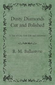 Dusty diamonds cut and polished : a tale of city-arab life and adventure cover image