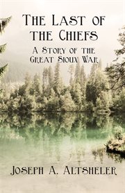 The last of the chiefs : a story of the great Sioux war cover image