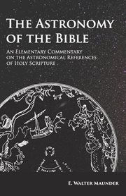The astronomy of the Bible : an elementary commentary on the astronomical references of Holy Scripture cover image