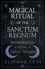 The magical ritual of the sanctum regnum : interpreted by the tarot trumps cover image