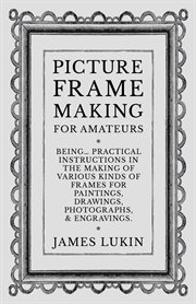Picture frame making for amateurs : being practical instructions in the making of various kinds of frames for paintings, drawings, photographs, and engravings cover image