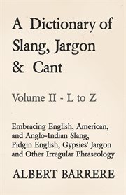 A dictionary of slang, jargon & cant : embracing English, American, and Anglo-Indian slang, pidgin English, tinker's jargon, and other irregular phraseology cover image