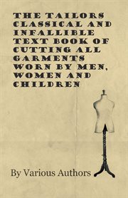 The tailors classical and infallible text book of cutting all garments worn by men, women and chi cover image