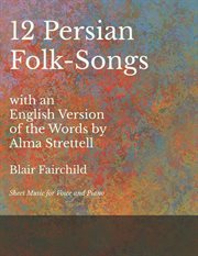 12 persian folk-songs with an english version of the words by alma strettell. Sheet Music for Voice and Piano cover image