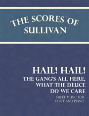 Sullivan's scores: hail! hail! the gang's all here, what the deuce do we care. Sheet Music for Voice and Piano cover image