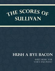 Sullivan's scores - hush a bye bacon. Sheet Music for Voice and Piano cover image