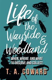 Life of the wayside and woodland; : when, where, and what to observe and collect cover image