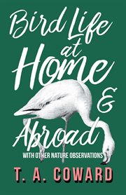 Bird life at home and abroad : with other nature observations cover image
