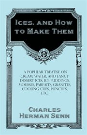 Ices and how to make them : a popular treatise on cream, water, and fancy dessert ices, ice puddings, mousses, parfaits, granites, cooling cups, punches, etc cover image