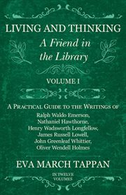 Living and thinking: a friend in the library, volume 1. A Practical Guide to the Writings of Ralph Waldo Emerson, Nathaniel Hawthorne, Henry Wadsworth Long cover image