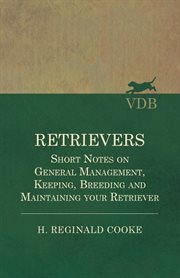 Retrievers. Short Notes on General Management, Keeping, Breeding and Maintaining your Retriever cover image