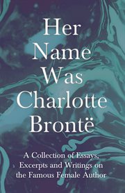 Her name was charlotte bront︠. A Collection of Essays, Excerpts and Writings on the Famous Female Author cover image