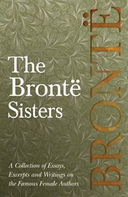 The bront︠ sisters. A Collection of Essays, Excerpts and Writings on the Famous Female Authors cover image