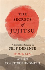 The secrets of jujitsu : a complete course in self defense. Book six cover image