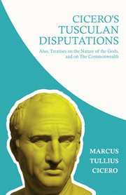 Cicero's Tusculan disputations : also treatises On the nature of the gods, and On the commonwealth cover image