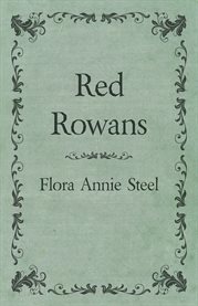 Red Rowans : With an Essay From The Garden of Fidelity Being the Autobiography of Flora Annie Steel, 1847-1929 cover image