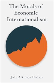 The Morals of Economic Internationalism : With an Excerpt From Imperialism, The Highest Stage of Capitalism By V. I. Lenin cover image