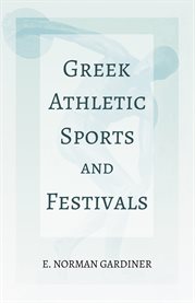 Greek Athletic Sports and Festivals : With the Extract 'Classical Games' by Francis Storr cover image