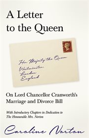 A letter to the queen - on lord chancellor cranworth's marriage and divorce bill. With Introductory Chapters in Dedication to The Honourable Mrs. Norton cover image