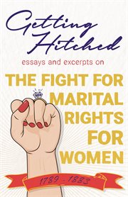 Getting hitched - essays and excerpts on the fight for marital rights for women - 1789-1883. Essays and Excerpts on the Fight for Marital Rights for Women - 1789-1883 cover image