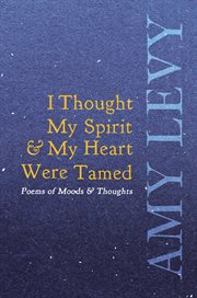 I thought my spirit & my heart were tamed - poems of moods & thoughts cover image