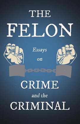 Cover image for The Felon - Essays on Crime and the Criminal