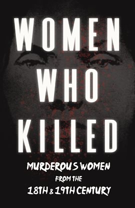 Cover image for Women Who Killed - Murderous Women from the 18th & 19th Century