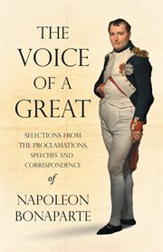 The voice of a great - selections from the proclamations, speeches and correspondence of napoleon cover image